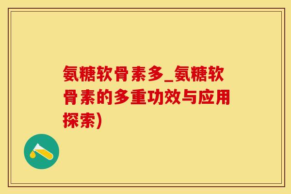 氨糖软骨素多_氨糖软骨素的多重功效与应用探索)