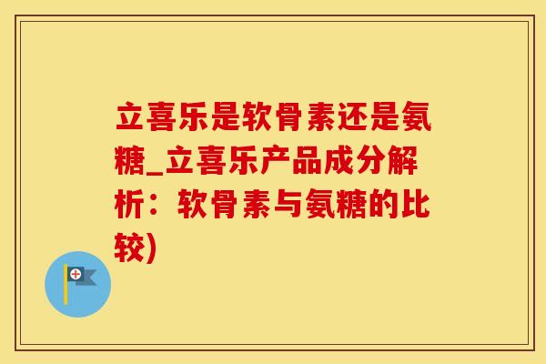 立喜乐是软骨素还是氨糖_立喜乐产品成分解析：软骨素与氨糖的比较)