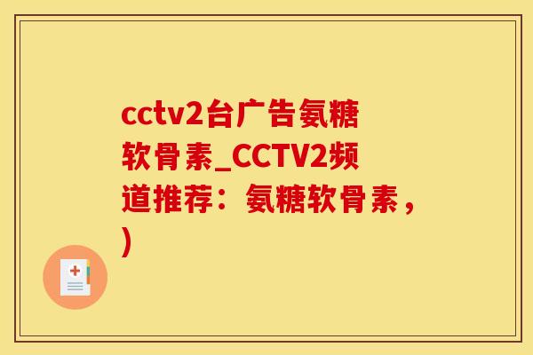 cctv2台广告氨糖软骨素_CCTV2频道推荐：氨糖软骨素，)