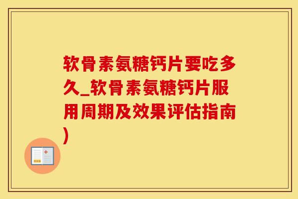 软骨素氨糖钙片要吃多久_软骨素氨糖钙片服用周期及效果评估指南)