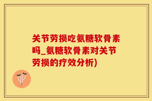 关节劳损吃氨糖软骨素吗_氨糖软骨素对关节劳损的疗效分析)