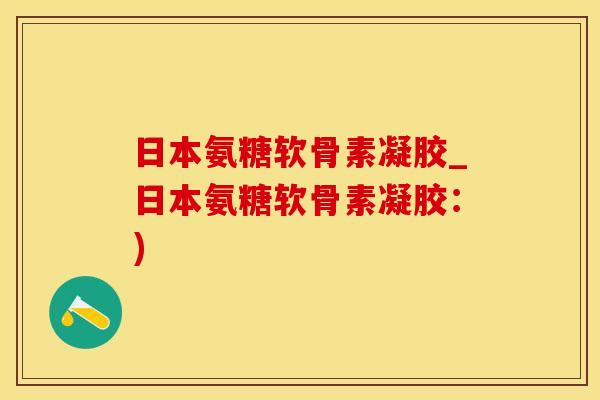 日本氨糖软骨素凝胶_日本氨糖软骨素凝胶：)