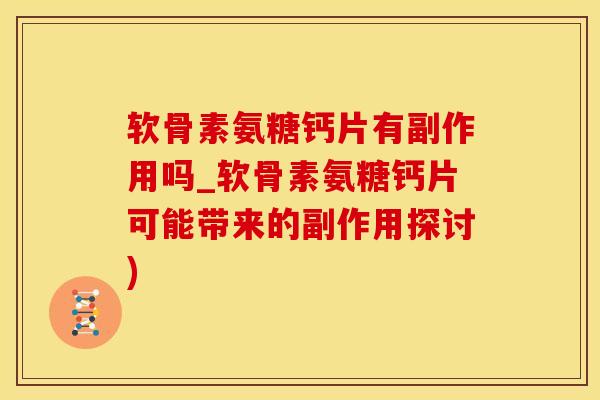 软骨素氨糖钙片有副作用吗_软骨素氨糖钙片可能带来的副作用探讨)