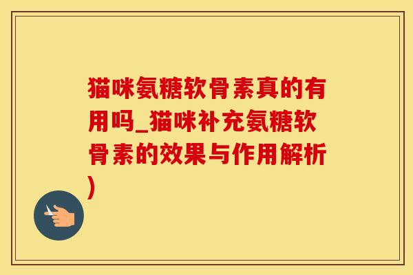 猫咪氨糖软骨素真的有用吗_猫咪补充氨糖软骨素的效果与作用解析) 猫咪氨糖软骨素真的有用吗_猫咪补充氨糖软骨素的效果与作用解析)