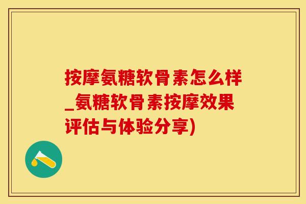 按摩氨糖软骨素怎么样_氨糖软骨素按摩效果评估与体验分享)