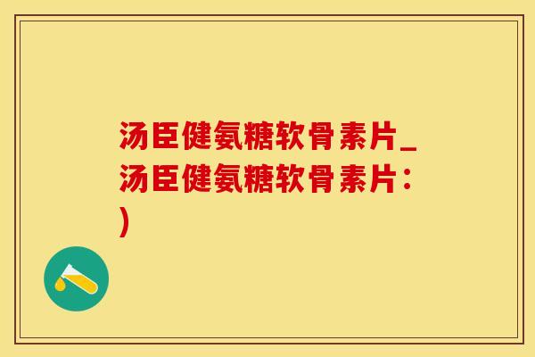 汤臣健氨糖软骨素片_汤臣健氨糖软骨素片：)