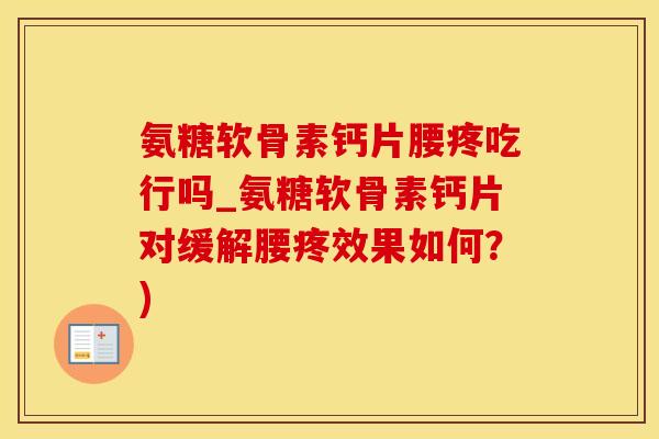 氨糖软骨素钙片腰疼吃行吗_氨糖软骨素钙片对缓解腰疼效果如何?) 氨糖软骨素钙片腰疼吃行吗_氨糖软骨素钙片对缓解腰疼效果如何?)