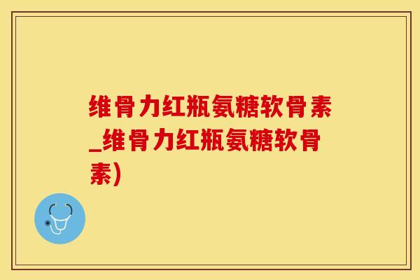 维骨力红瓶氨糖软骨素_维骨力红瓶氨糖软骨素)
