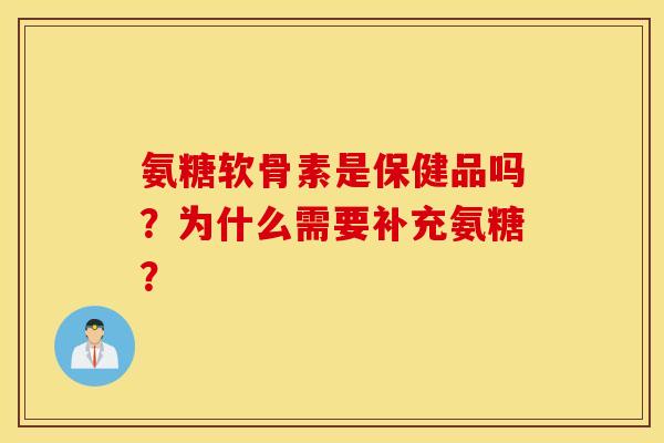 氨糖软骨素是保健品吗？为什么需要补充氨糖？