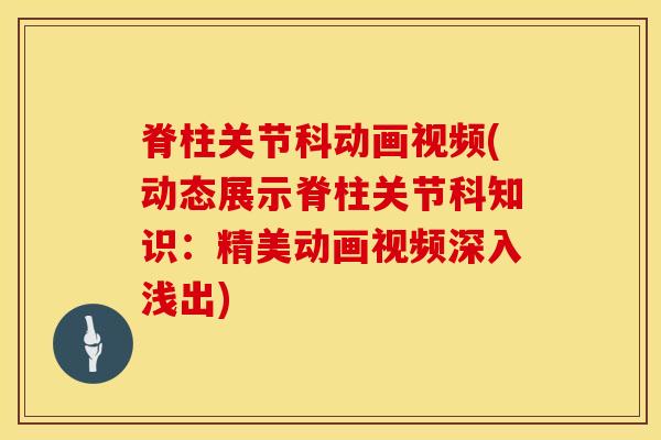脊柱关节科动画视频(动态展示脊柱关节科知识：精美动画视频深入浅出)