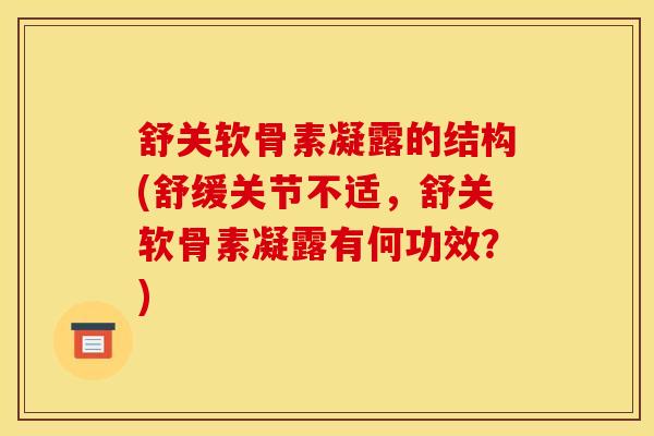 舒关软骨素凝露的结构(舒缓关节不适，舒关软骨素凝露有何功效？)