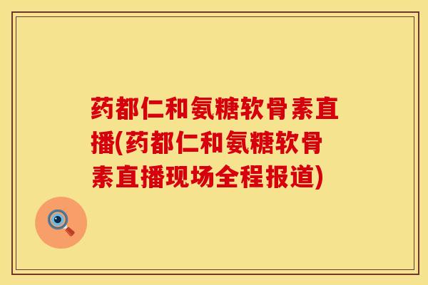 药都仁和氨糖软骨素直播(药都仁和氨糖软骨素直播现场全程报道) 药都仁和氨糖软骨素直播(药都仁和氨糖软骨素直播现场全程报道)