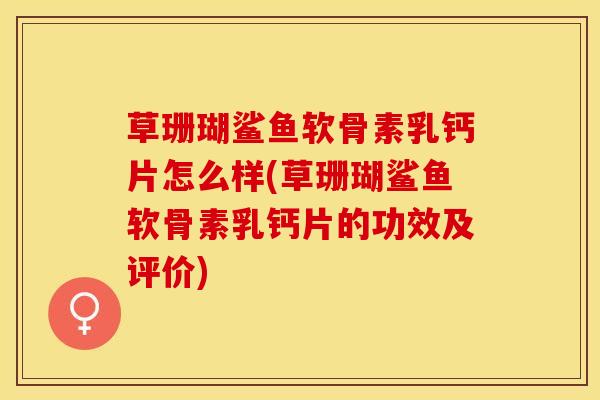 草珊瑚鲨鱼软骨素乳钙片怎么样(草珊瑚鲨鱼软骨素乳钙片的功效及评价) 草珊瑚鲨鱼软骨素乳钙片怎么样(草珊瑚鲨鱼软骨素乳钙片的功效及评价)