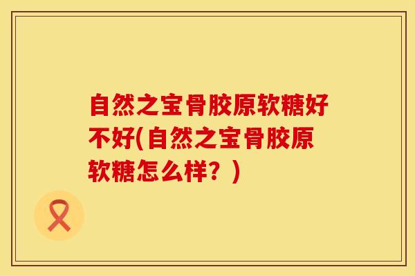 自然之宝骨胶原软糖好不好(自然之宝骨胶原软糖怎么样？)