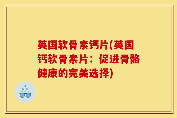 英国软骨素钙片(英国钙软骨素片：促进骨骼健康的完美选择)