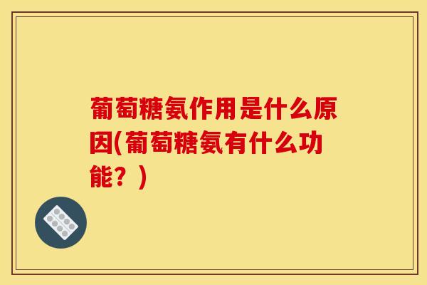 葡萄糖氨作用是什么原因(葡萄糖氨有什么功能？)
