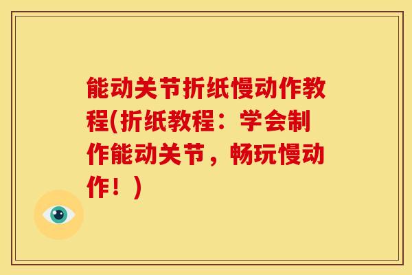 能动关节折纸慢动作教程(折纸教程：学会制作能动关节，畅玩慢动作！)