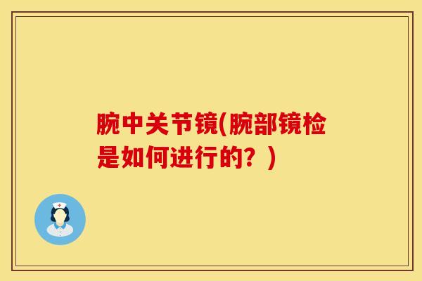 腕中关节镜(腕部镜检是如何进行的？)