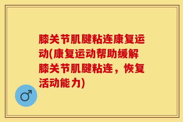 膝关节肌腱粘连康复运动(康复运动帮助缓解膝关节肌腱粘连，恢复活动能力)