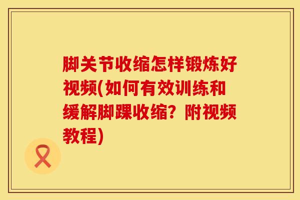 脚关节收缩怎样锻炼好视频(如何有效训练和缓解脚踝收缩？附视频教程)