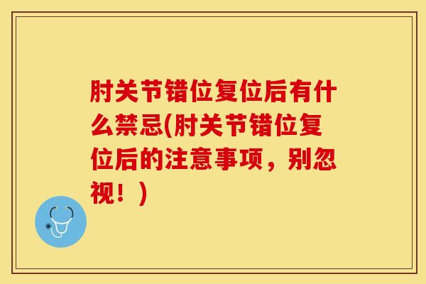 肘关节错位复位后有什么禁忌(肘关节错位复位后的注意事项，别忽视！)