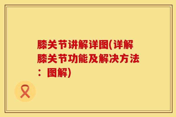 膝关节讲解详图(详解膝关节功能及解决方法：图解)