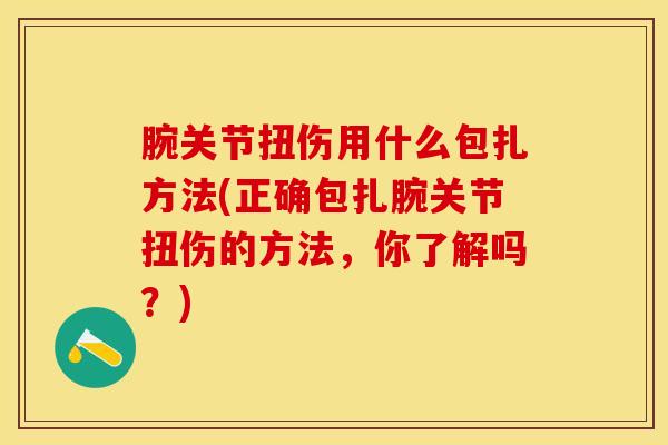 腕关节扭伤用什么包扎方法(正确包扎腕关节扭伤的方法，你了解吗？)