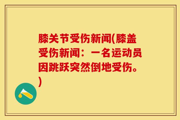 膝关节受伤新闻(膝盖受伤新闻：一名运动员因跳跃突然倒地受伤。)