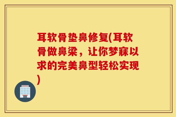 耳软骨垫鼻修复(耳软骨做鼻梁，让你梦寐以求的完美鼻型轻松实现)