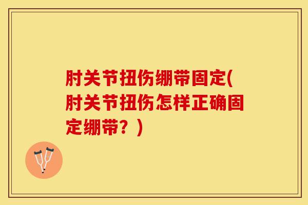 肘关节扭伤绷带固定(肘关节扭伤怎样正确固定绷带？)