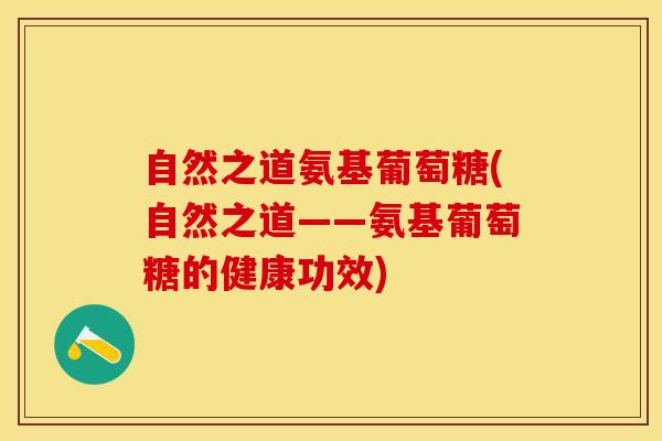 自然之道氨基葡萄糖(自然之道——氨基葡萄糖的健康功效)