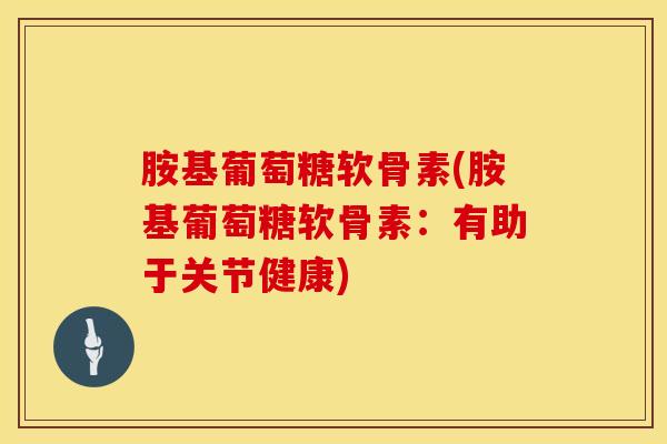 胺基葡萄糖软骨素(胺基葡萄糖软骨素：有助于关节健康)