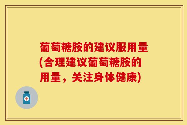 葡萄糖胺的建议服用量(合理建议葡萄糖胺的用量，关注身体健康)