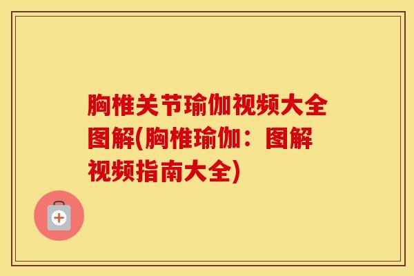 胸椎关节瑜伽视频大全图解(胸椎瑜伽：图解视频指南大全)