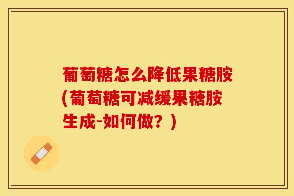葡萄糖怎么降低果糖胺(葡萄糖可减缓果糖胺生成-如何做？)