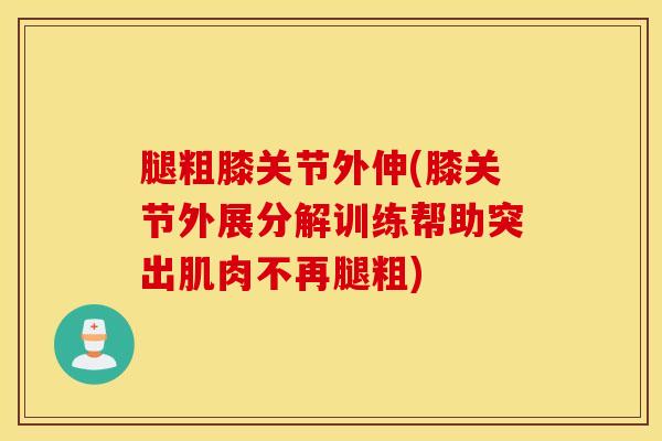 腿粗膝关节外伸(膝关节外展分解训练帮助突出肌肉不再腿粗)