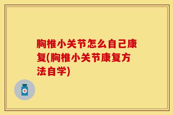 胸椎小关节怎么自己康复(胸椎小关节康复方法自学)