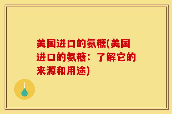 美国进口的氨糖(美国进口的氨糖：了解它的来源和用途)