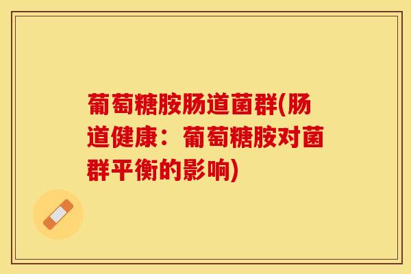 葡萄糖胺肠道菌群(肠道健康：葡萄糖胺对菌群平衡的影响)