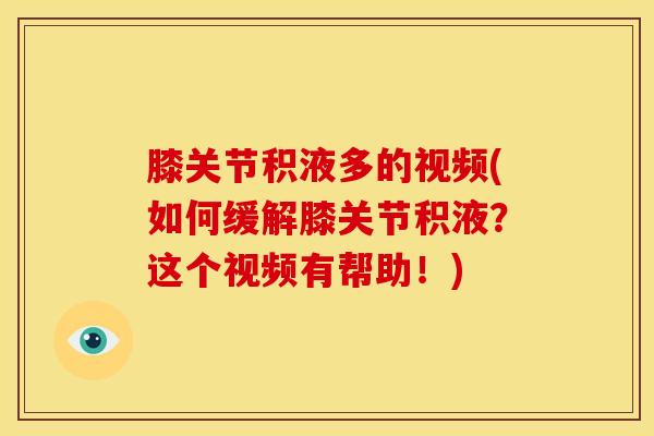 膝关节积液多的视频(如何缓解膝关节积液？这个视频有帮助！)