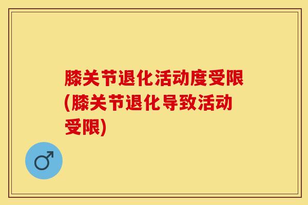 膝关节退化活动度受限(膝关节退化导致活动受限)