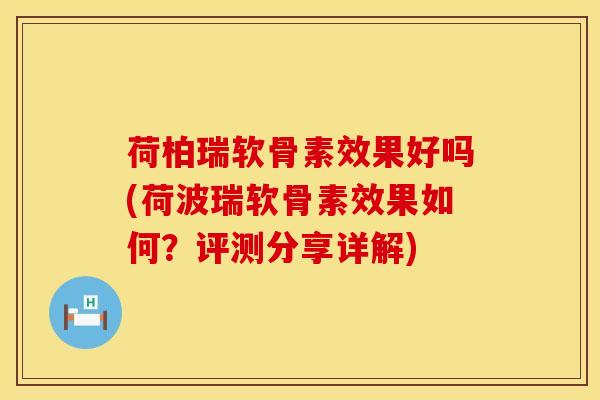 荷柏瑞软骨素效果好吗(荷波瑞软骨素效果如何？评测分享详解)