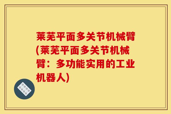 莱芜平面多关节机械臂(莱芜平面多关节机械臂：多功能实用的工业机器人)