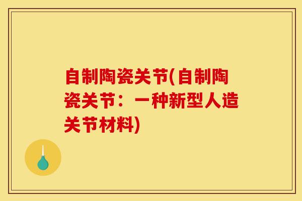 自制陶瓷关节(自制陶瓷关节：一种新型人造关节材料)