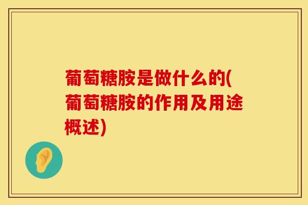 葡萄糖胺是做什么的(葡萄糖胺的作用及用途概述)