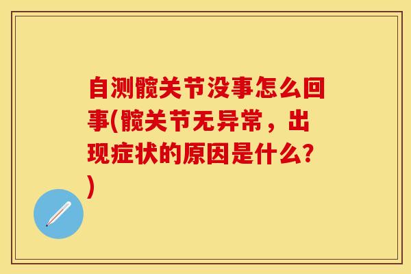 自测髋关节没事怎么回事(髋关节无异常,出现症状的原因是什么?) 自测髋关节没事怎么回事(髋关节无异常,出现症状的原因是什么?)