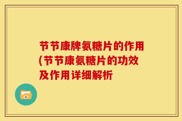节节康牌氨糖片的作用(节节康氨糖片的功效及作用详细解析
