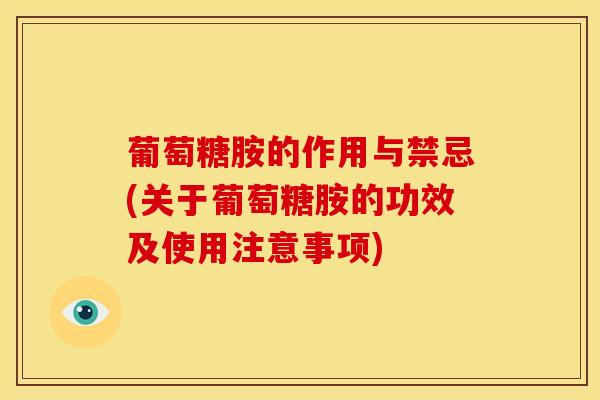 葡萄糖胺的作用与禁忌(关于葡萄糖胺的功效及使用注意事项)