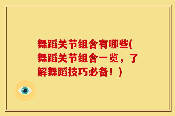 舞蹈关节组合有哪些(舞蹈关节组合一览，了解舞蹈技巧必备！)