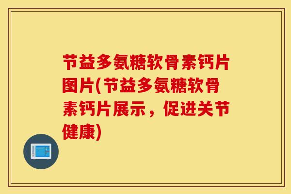节益多氨糖软骨素钙片图片(节益多氨糖软骨素钙片展示，促进关节健康)